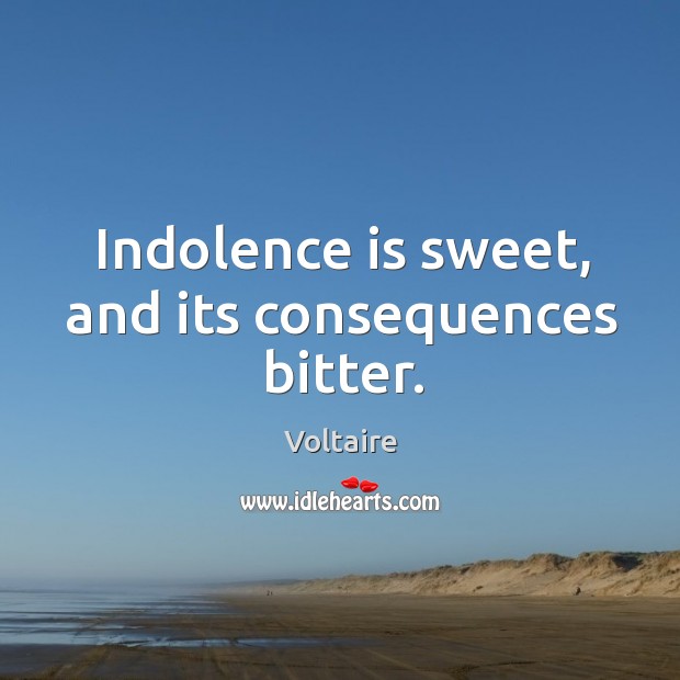 Indolence is sweet, and its consequences bitter. Voltaire Picture Quote