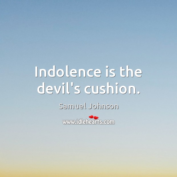 Indolence is the devil’s cushion. Samuel Johnson Picture Quote