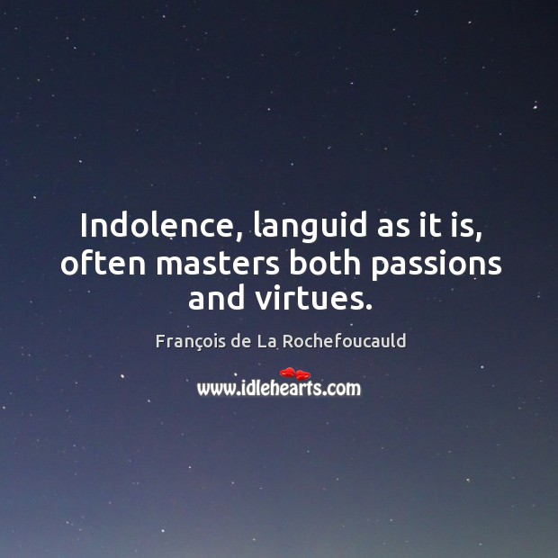 Indolence, languid as it is, often masters both passions and virtues. François de La Rochefoucauld Picture Quote