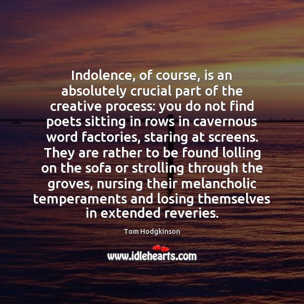 Indolence, of course, is an absolutely crucial part of the creative process: Tom Hodgkinson Picture Quote