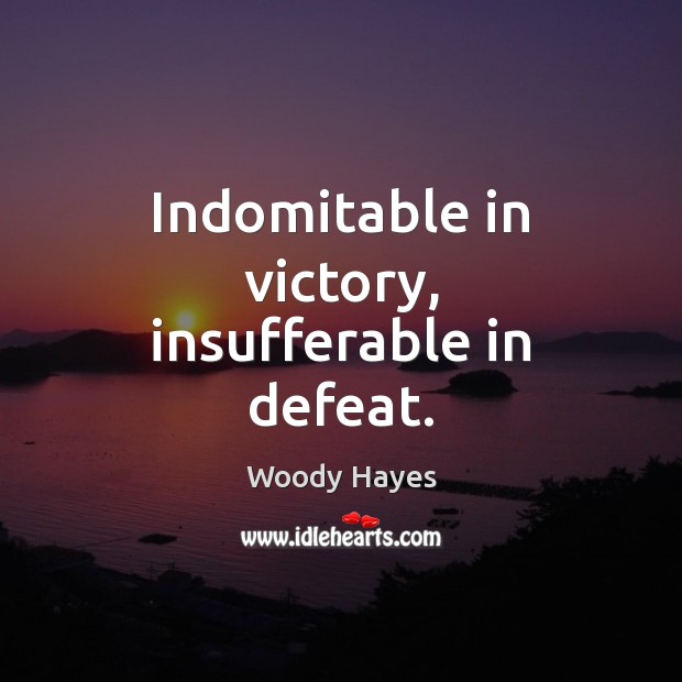 Indomitable in victory, insufferable in defeat. Picture Quotes Image