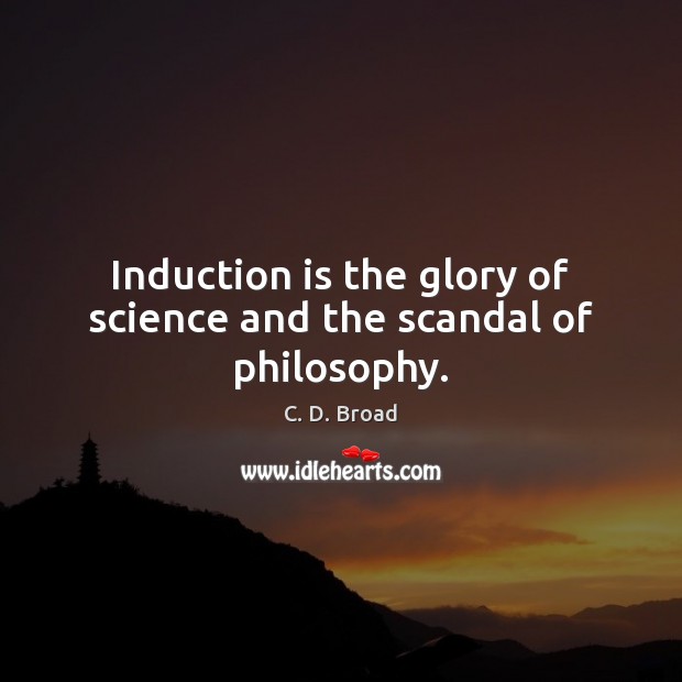 Induction is the glory of science and the scandal of philosophy. C. D. Broad Picture Quote