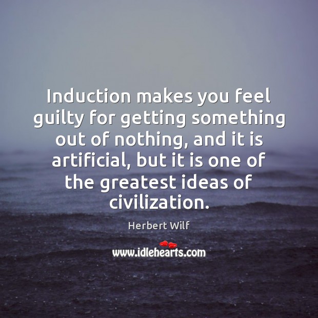 Induction makes you feel guilty for getting something out of nothing, and Herbert Wilf Picture Quote