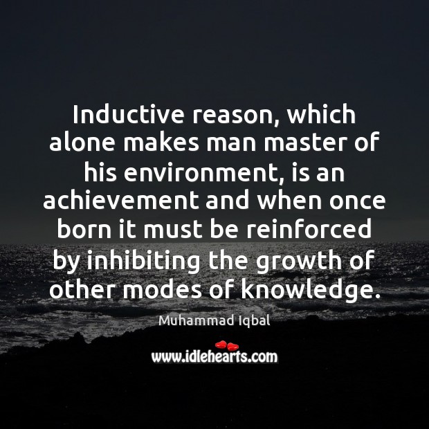 Inductive reason, which alone makes man master of his environment, is an Muhammad Iqbal Picture Quote