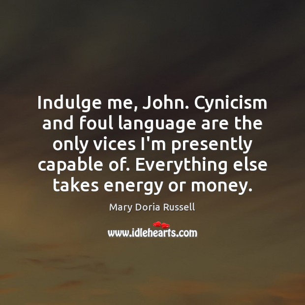 Indulge me, John. Cynicism and foul language are the only vices I’m Mary Doria Russell Picture Quote