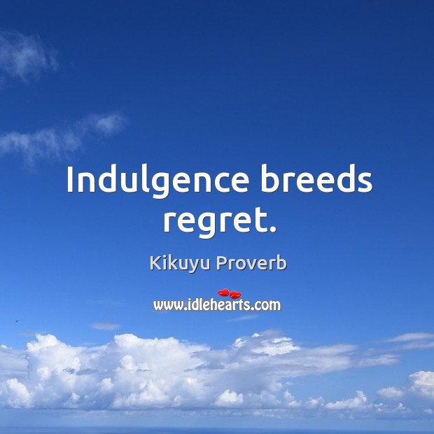 Indulgence breeds regret. Kikuyu Proverbs Image