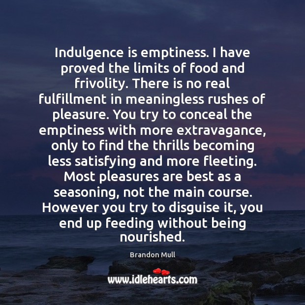 Indulgence is emptiness. I have proved the limits of food and frivolity. Brandon Mull Picture Quote