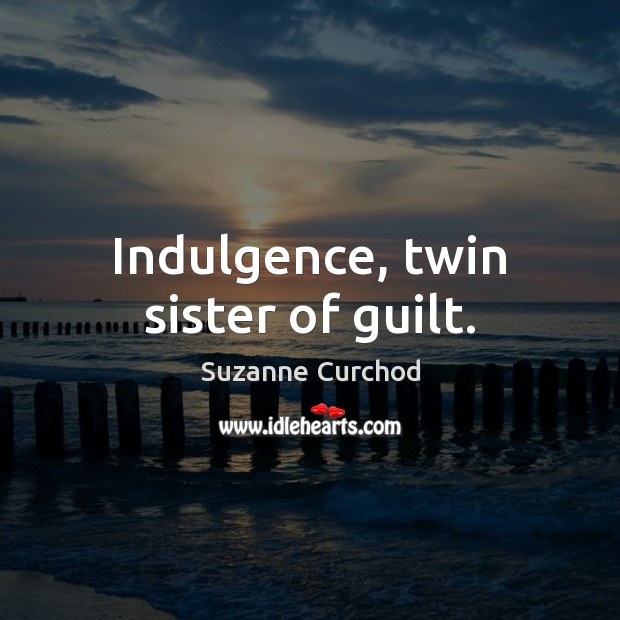 Indulgence, twin sister of guilt. Guilt Quotes Image