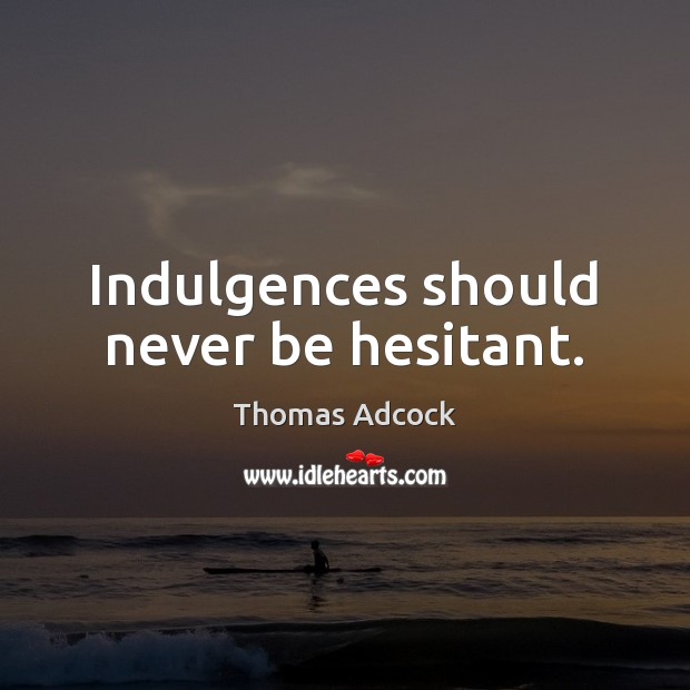 Indulgences should never be hesitant. Thomas Adcock Picture Quote