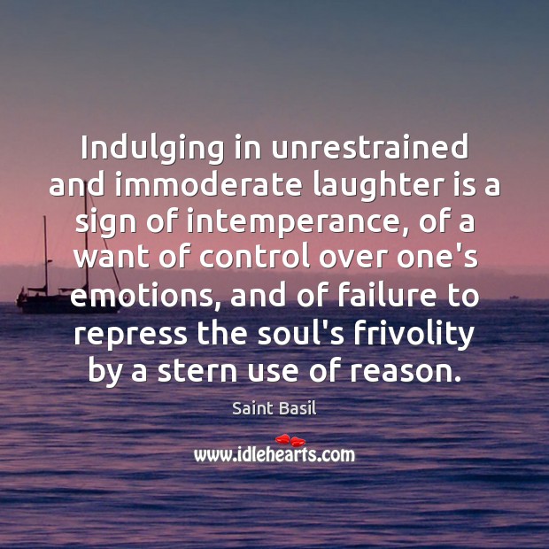Indulging in unrestrained and immoderate laughter is a sign of intemperance, of Saint Basil Picture Quote