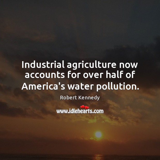 Industrial agriculture now accounts for over half of America’s water pollution. Robert Kennedy Picture Quote