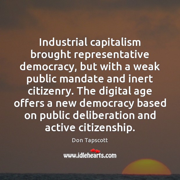 Industrial capitalism brought representative democracy, but with a weak public mandate and Don Tapscott Picture Quote
