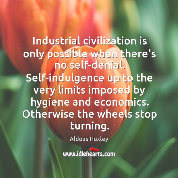 Industrial civilization is only possible when there’s no self-denial. Self-indulgence up to Aldous Huxley Picture Quote
