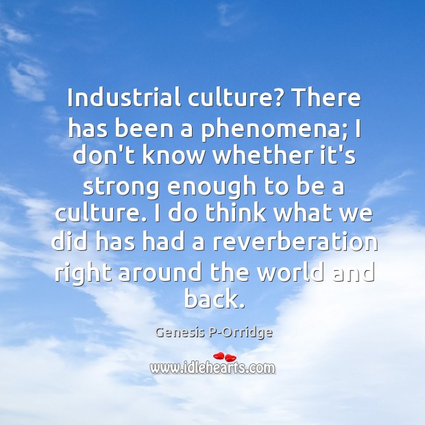 Industrial culture? There has been a phenomena; I don’t know whether it’s Genesis P-Orridge Picture Quote