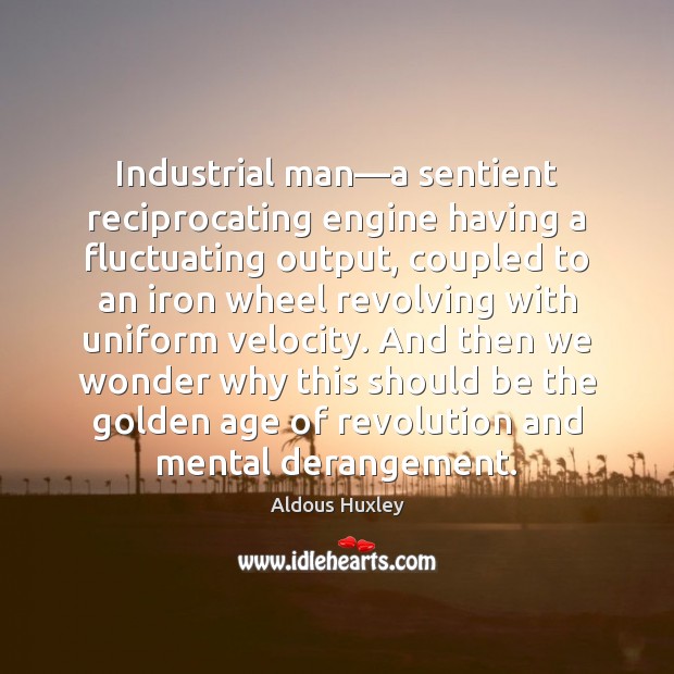 Industrial man—a sentient reciprocating engine having a fluctuating output, coupled to Aldous Huxley Picture Quote