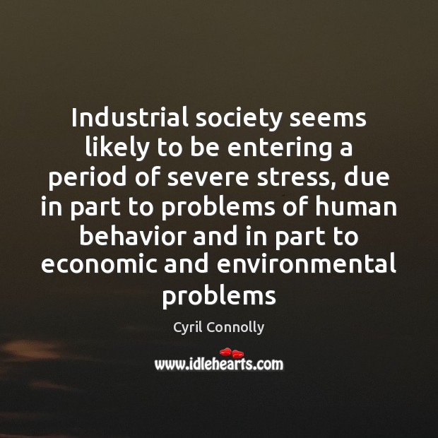 Industrial society seems likely to be entering a period of severe stress, Cyril Connolly Picture Quote