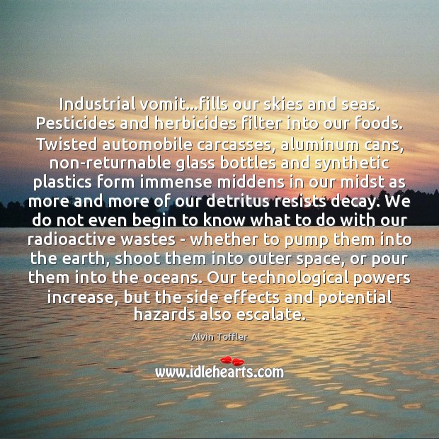 Industrial vomit…fills our skies and seas. Pesticides and herbicides filter into Alvin Toffler Picture Quote