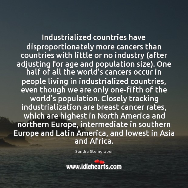 Industrialized countries have disproportionately more cancers than countries with little or no Sandra Steingraber Picture Quote