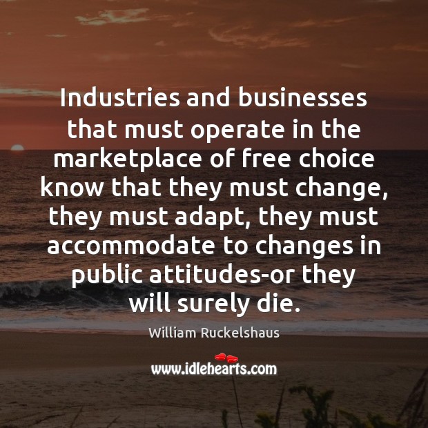 Industries and businesses that must operate in the marketplace of free choice William Ruckelshaus Picture Quote