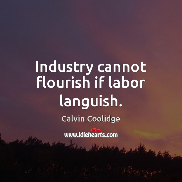 Industry cannot flourish if labor languish. Calvin Coolidge Picture Quote