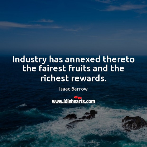 Industry has annexed thereto the fairest fruits and the richest rewards. Isaac Barrow Picture Quote