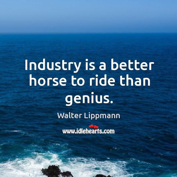 Industry is a better horse to ride than genius. Walter Lippmann Picture Quote