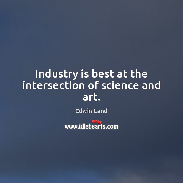 Industry is best at the intersection of science and art. Edwin Land Picture Quote