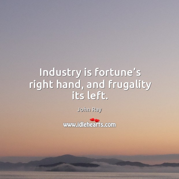 Industry is fortune’s right hand, and frugality its left. John Ray Picture Quote