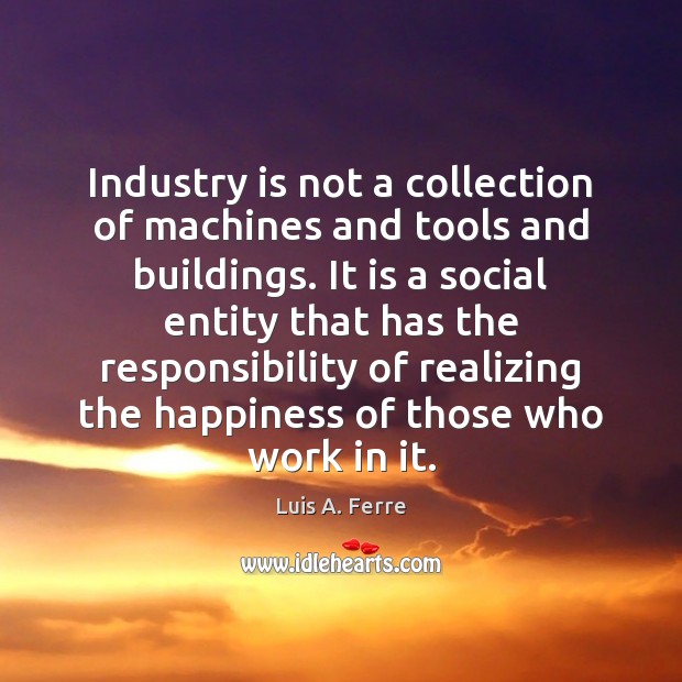 Industry is not a collection of machines and tools and buildings. It Image