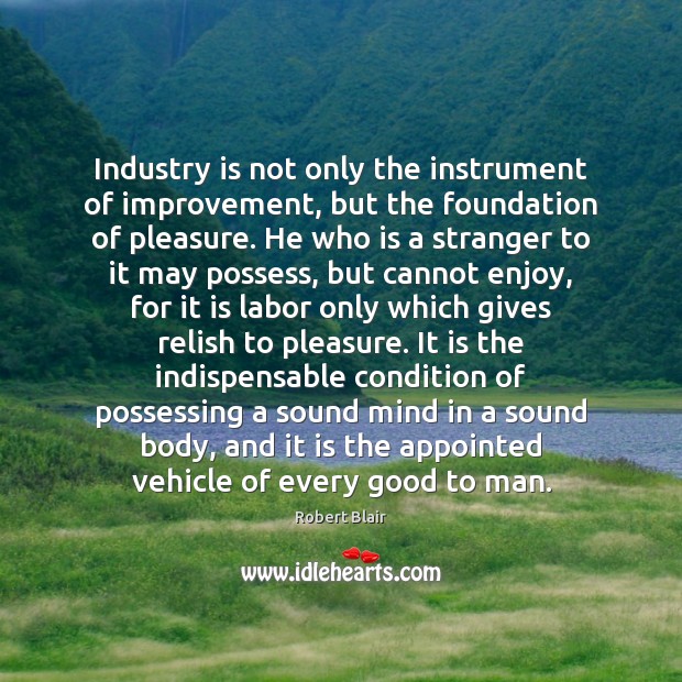 Industry is not only the instrument of improvement, but the foundation of Robert Blair Picture Quote