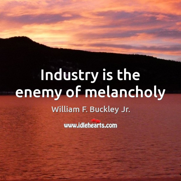 Industry is the enemy of melancholy William F. Buckley Jr. Picture Quote