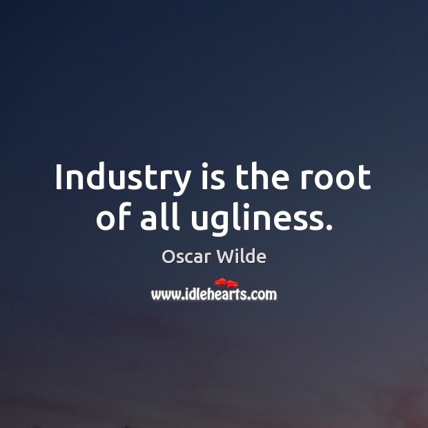 Industry is the root of all ugliness. Image