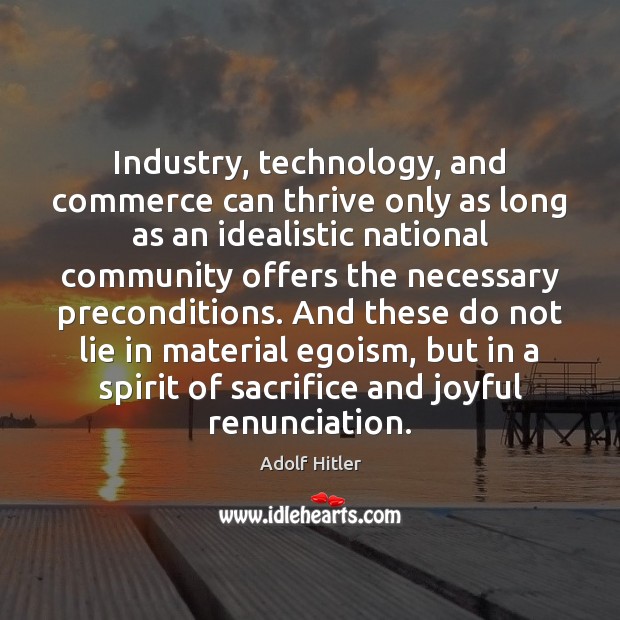 Industry, technology, and commerce can thrive only as long as an idealistic Adolf Hitler Picture Quote