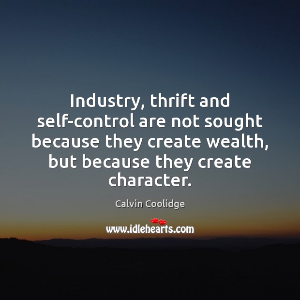 Industry, thrift and self-control are not sought because they create wealth, but Calvin Coolidge Picture Quote
