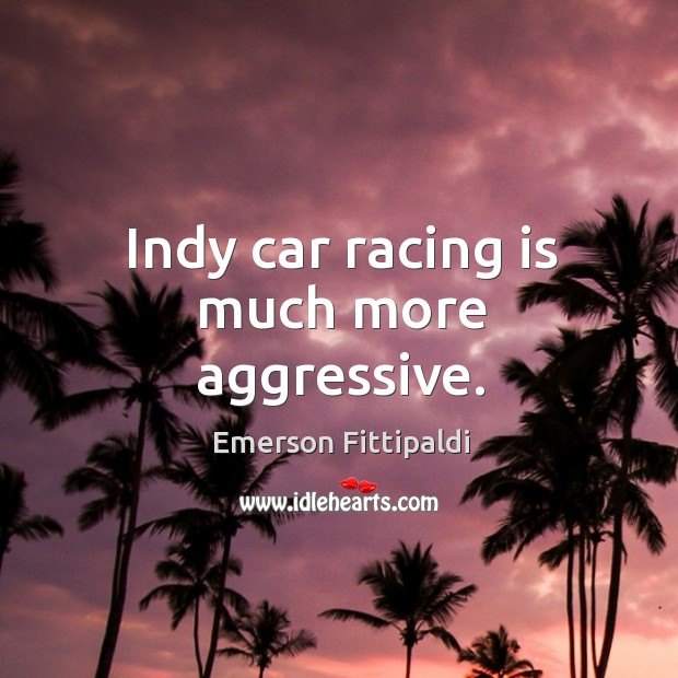 Indy car racing is much more aggressive. Racing Quotes Image
