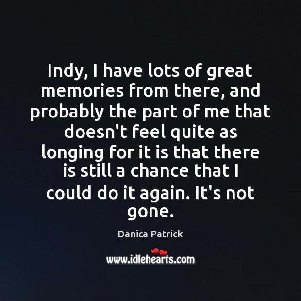 Indy, I have lots of great memories from there, and probably the Danica Patrick Picture Quote