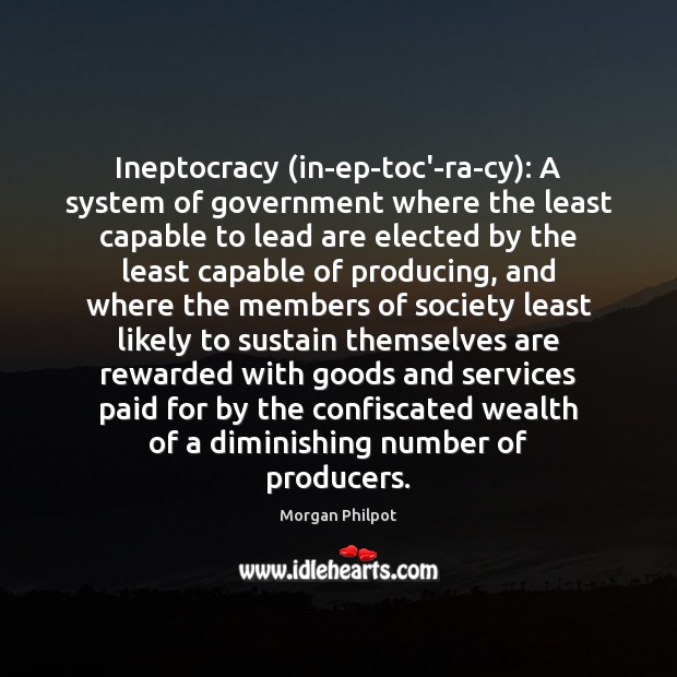 Ineptocracy (in-ep-toc’-ra-cy): A system of government where the least capable to lead Morgan Philpot Picture Quote