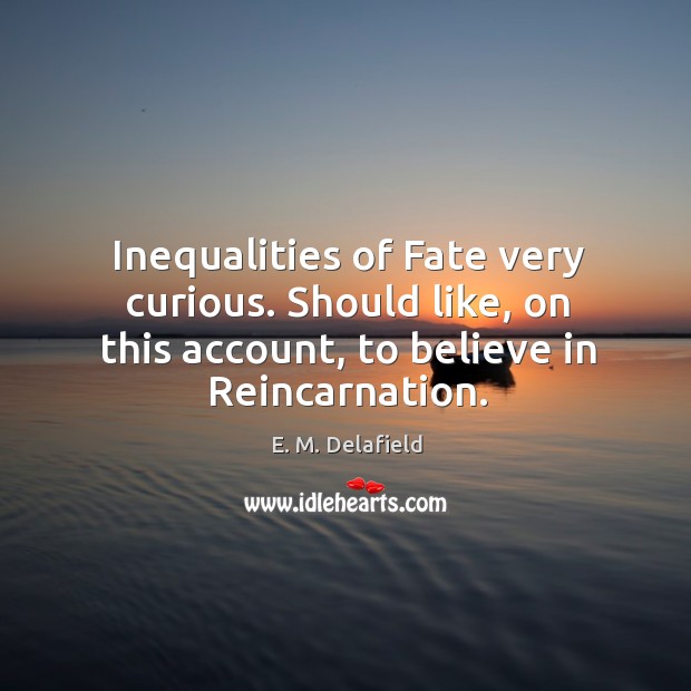 Inequalities of Fate very curious. Should like, on this account, to believe E. M. Delafield Picture Quote