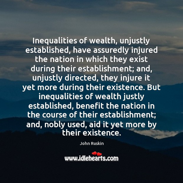 Inequalities of wealth, unjustly established, have assuredly injured the nation in which John Ruskin Picture Quote