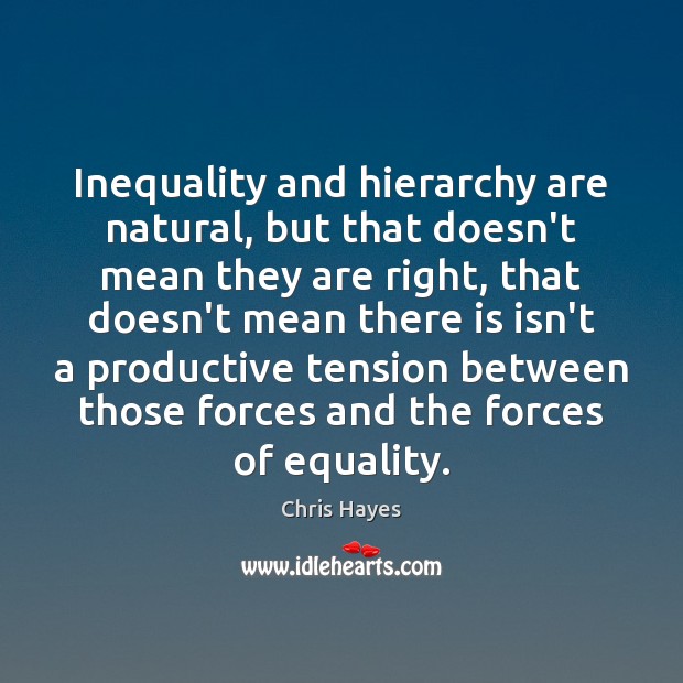 Inequality and hierarchy are natural, but that doesn’t mean they are right, Chris Hayes Picture Quote