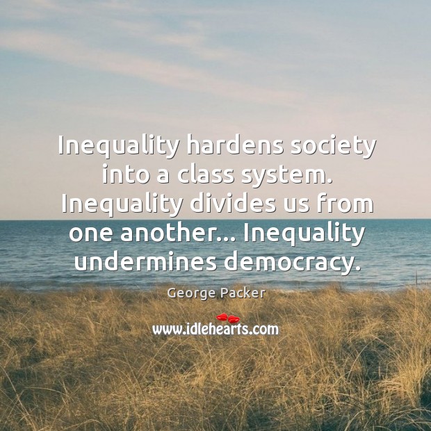 Inequality hardens society into a class system. Inequality divides us from one George Packer Picture Quote