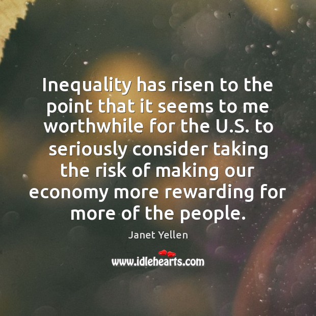 Inequality has risen to the point that it seems to me worthwhile Janet Yellen Picture Quote