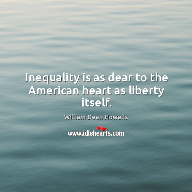 Inequality is as dear to the american heart as liberty itself. William Dean Howells Picture Quote