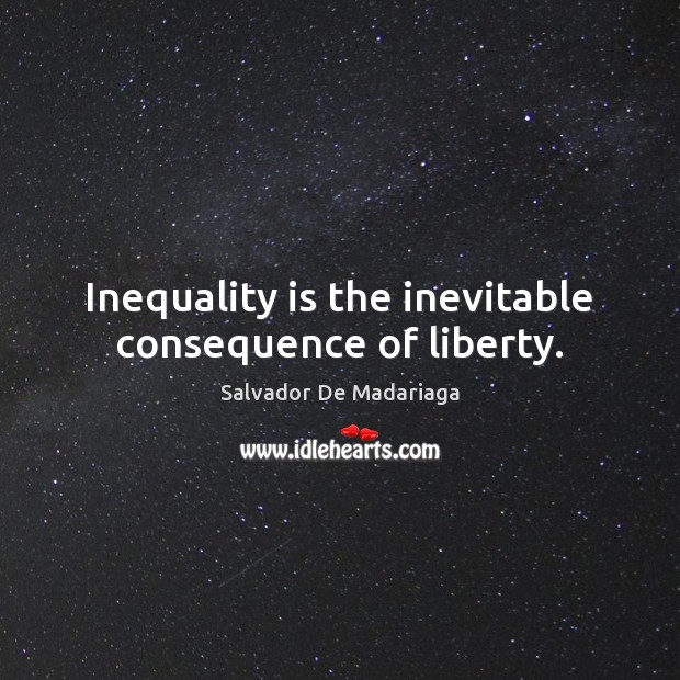 Inequality is the inevitable consequence of liberty. Salvador De Madariaga Picture Quote