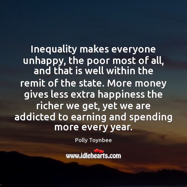Inequality makes everyone unhappy, the poor most of all, and that is Polly Toynbee Picture Quote