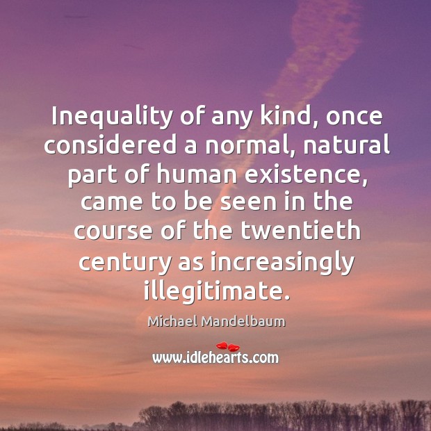 Inequality of any kind, once considered a normal, natural part of human Michael Mandelbaum Picture Quote