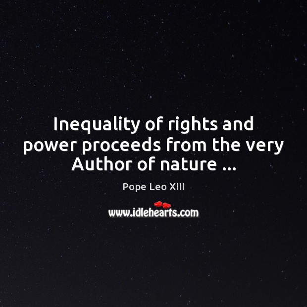 Inequality of rights and power proceeds from the very Author of nature … Pope Leo XIII Picture Quote