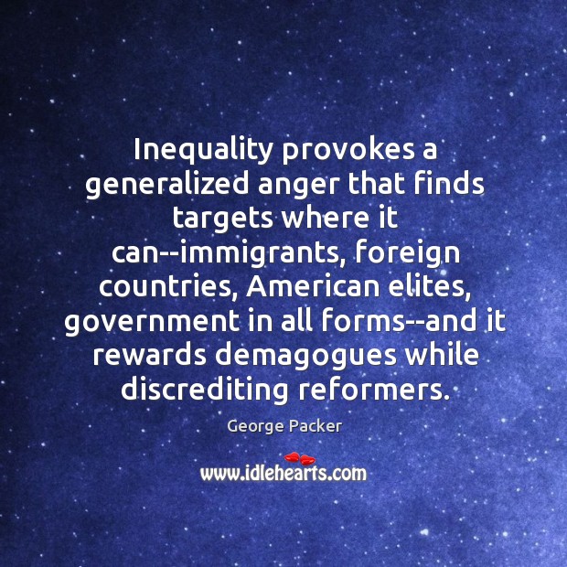 Inequality provokes a generalized anger that finds targets where it can–immigrants, foreign George Packer Picture Quote