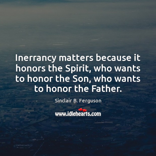 Inerrancy matters because it honors the Spirit, who wants to honor the Sinclair B. Ferguson Picture Quote
