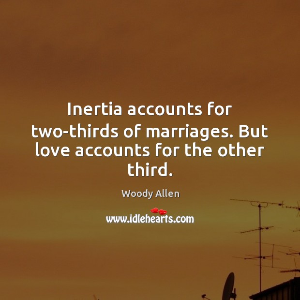 Inertia accounts for two-thirds of marriages. But love accounts for the other third. Woody Allen Picture Quote
